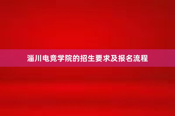 淄川电竞学院的招生要求及报名流程