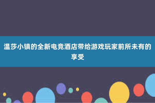 温莎小镇的全新电竞酒店带给游戏玩家前所未有的享受