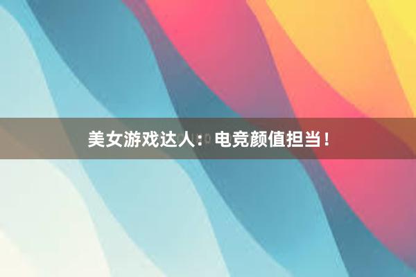 美女游戏达人：电竞颜值担当！