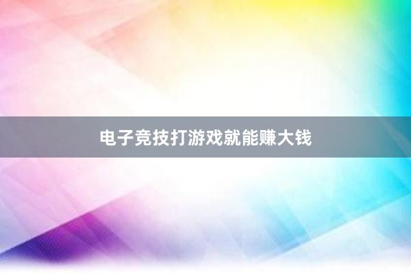 电子竞技打游戏就能赚大钱