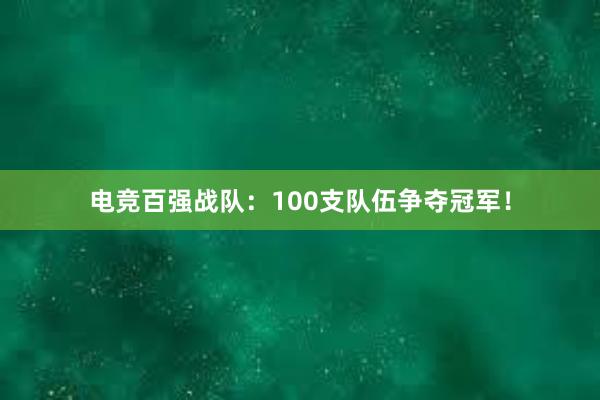 电竞百强战队：100支队伍争夺冠军！