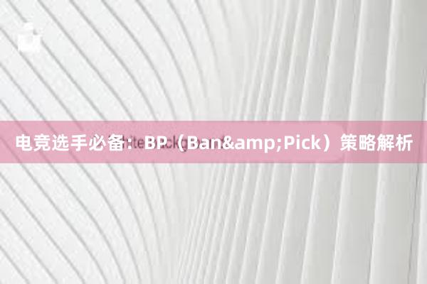 电竞选手必备：BP（Ban&Pick）策略解析