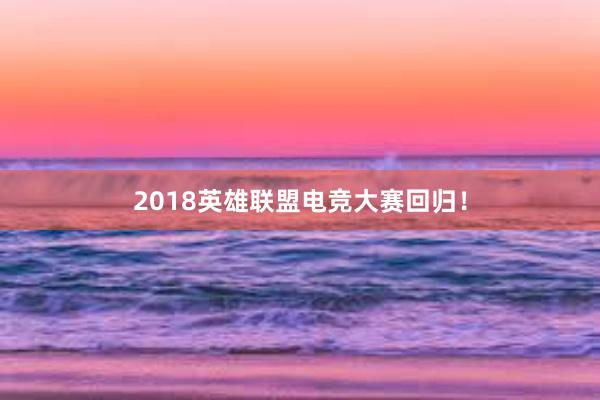 2018英雄联盟电竞大赛回归！