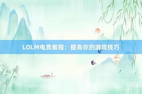 LOLM电竞教程：提高你的游戏技巧