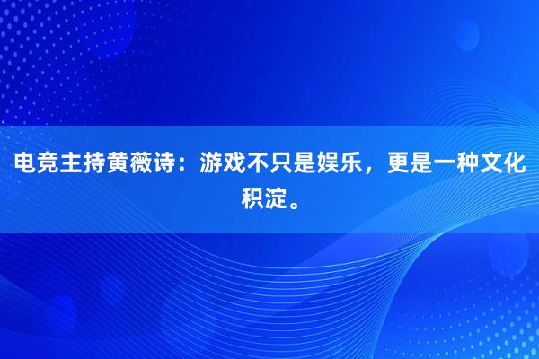 电竞主持黄薇诗：游戏不只是娱乐，更是一种文化积淀。