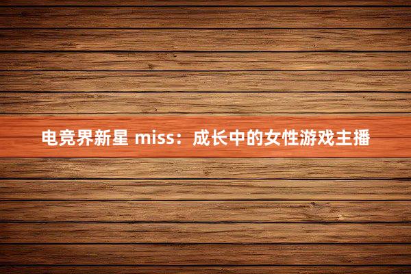 电竞界新星 miss：成长中的女性游戏主播