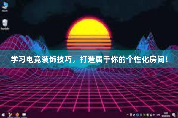 学习电竞装饰技巧，打造属于你的个性化房间！