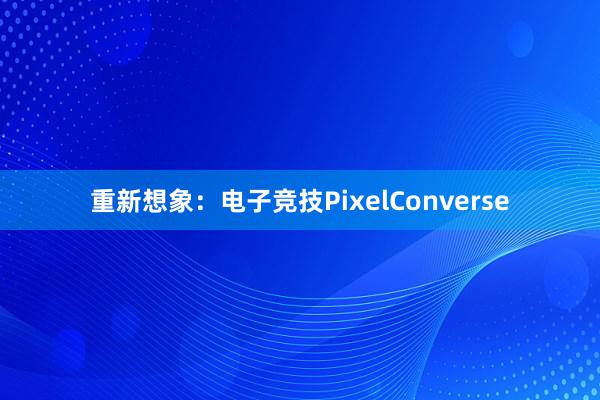 重新想象：电子竞技PixelConverse