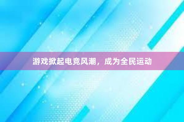 游戏掀起电竞风潮，成为全民运动