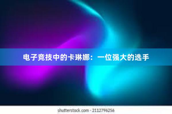 电子竞技中的卡琳娜：一位强大的选手