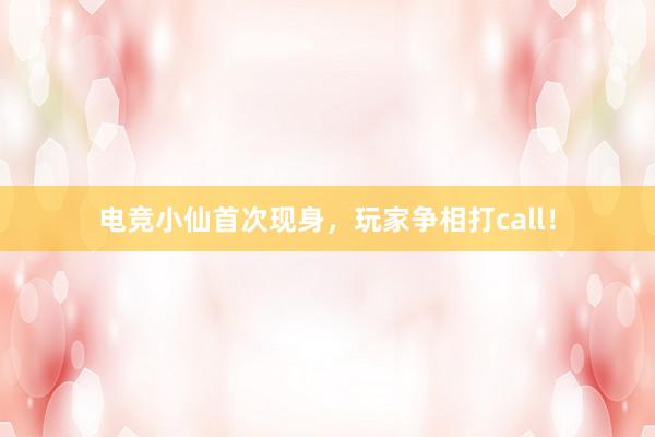 电竞小仙首次现身，玩家争相打call！