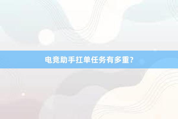 电竞助手扛单任务有多重？