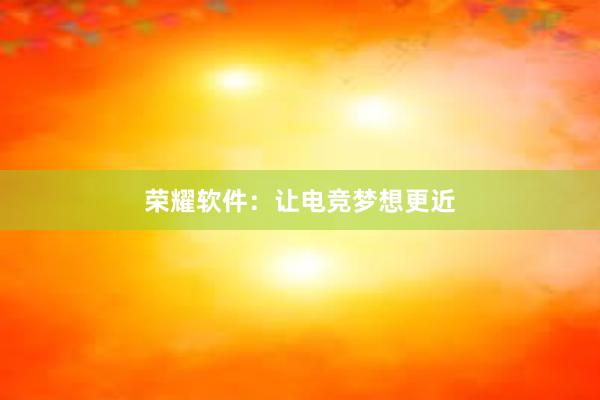 荣耀软件：让电竞梦想更近