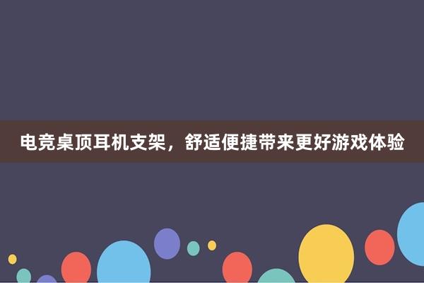 电竞桌顶耳机支架，舒适便捷带来更好游戏体验