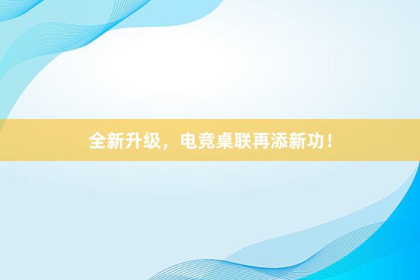 全新升级，电竞桌联再添新功！