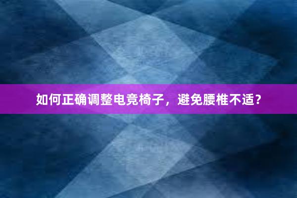 如何正确调整电竞椅子，避免腰椎不适？