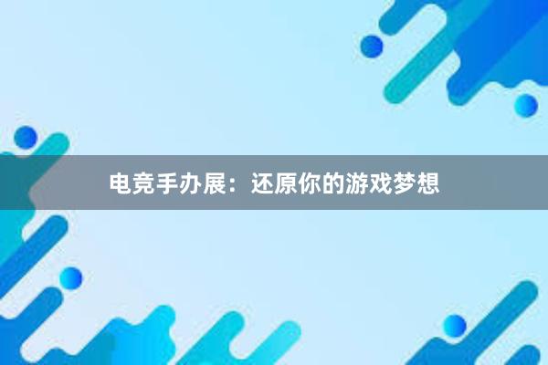 电竞手办展：还原你的游戏梦想