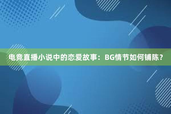 电竞直播小说中的恋爱故事：BG情节如何铺陈？