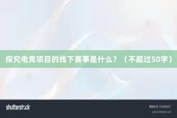 探究电竞项目的线下赛事是什么？（不超过50字）