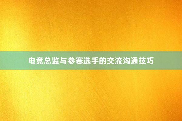 电竞总监与参赛选手的交流沟通技巧