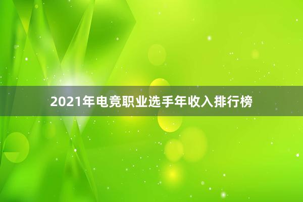 2021年电竞职业选手年收入排行榜