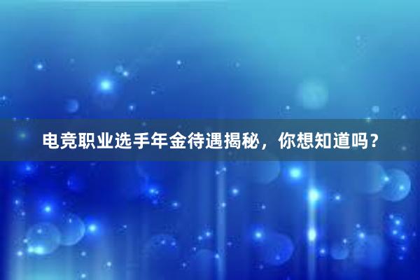 电竞职业选手年金待遇揭秘，你想知道吗？