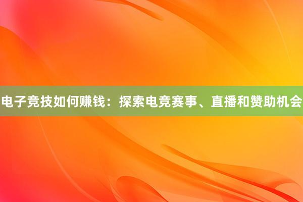 电子竞技如何赚钱：探索电竞赛事、直播和赞助机会