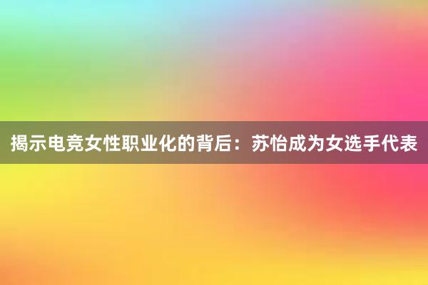 揭示电竞女性职业化的背后：苏怡成为女选手代表