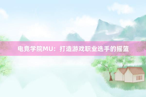 电竞学院MU：打造游戏职业选手的摇篮