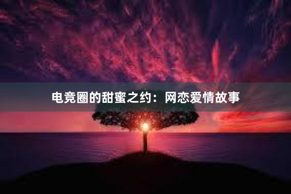 电竞圈的甜蜜之约：网恋爱情故事