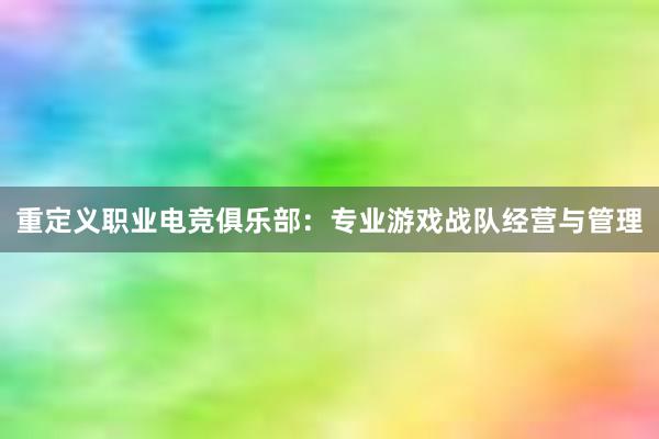 重定义职业电竞俱乐部：专业游戏战队经营与管理