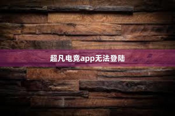 超凡电竞app无法登陆