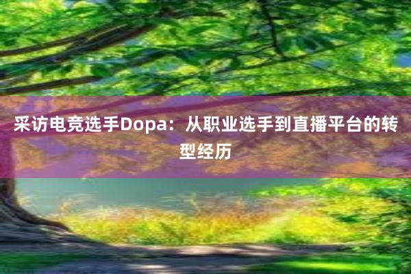 采访电竞选手Dopa：从职业选手到直播平台的转型经历