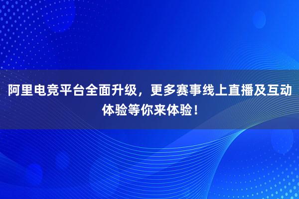 阿里电竞平台全面升级，更多赛事线上直播及互动体验等你来体验！