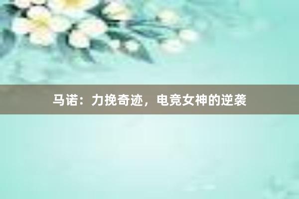 马诺：力挽奇迹，电竞女神的逆袭